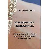 Wire Wrapping for Beginners: Ultimate Step By Step Guide On How To Wire Wrap With Twenty Projects