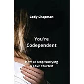 You’re Codependent: How To Stop Worrying & Love Yourself