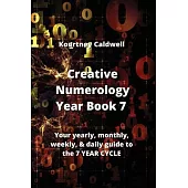Creative Numerology Year Book 7: Your yearly, monthly, weekly, & daily guide to the 7 YEAR CYCLE