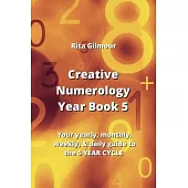 Creative Numerology Year Book 5: Your yearly, monthly, weekly, & daily guide to the 5 YEAR CYCLE