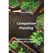 Companion Planting: A Beginners Guide to Companion Planting Secrets