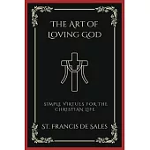 The Art of Loving God: Simple Virtues for the Christian Life