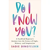 Do I Know You?: A Faceblind Reporter’s Journey Into the Science of Sight, Memory, and Imagination