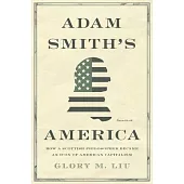 Adam Smith’s America: How a Scottish Philosopher Became an Icon of American Capitalism