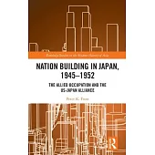 Nation Building in Japan, 1945-1952: The Allied Occupation and the Us-Japan Alliance