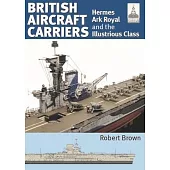 British Aircraft Carriers: Volume 1 - Hermes, Ark Royal and the Illustrious Class