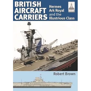 British Aircraft Carriers: Volume 1 - Hermes, Ark Royal and the Illustrious Class