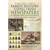 Tracing Your Family History Using Irish Newspapers and Other Printed Materials: A Guide for Family Historians