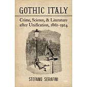 Gothic Italy: Crime, Science, and Literature After Unification, 1861-1914
