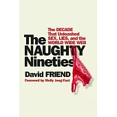 The Naughty Nineties: The Decade That Unleashed Sex, Lies, and the World Wide Web