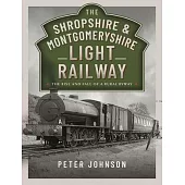 The Shropshire & Montgomeryshire Light Railway: The Rise and Fall of a Rural Byway