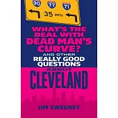 What’s the Deal with Dead Man’s Curve?: And Other Really Good Questions about Cleveland