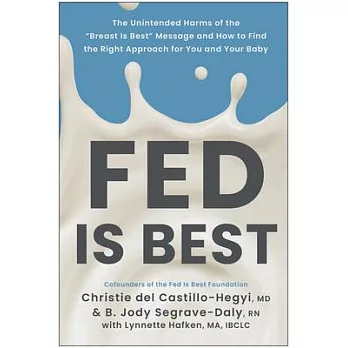 Fed Is Best: The Unintended Dangers of Breast Is Best and How to Find the Right Approach Fo R You and Your Baby