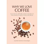 Why We Love Coffee: Fun Facts, History, and Culture of the World’s Most Popular Drink (Atlas of Coffee, Coffee Supplies and Techniques)
