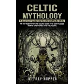 Celtic Mythology: A Beginner’s Guide Into the World of Celtic Myths (An Introduction to Celtic Gods and Goddesses Myths Creatures and Fo