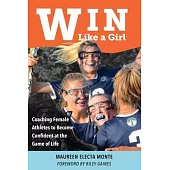 Win Like A Girl: Coaching Female Athletes to Become Confident at the Game of Life