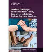 Barriers, Challenges, and Supports for Family Caregivers in Science, Engineering, and Medicine: Proceedings of Two Symposia
