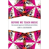 Before We Teach Music: The Resonant Legacies of Childhoods and Children