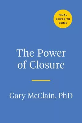 The Power of Closure: Why We Want It, How to Get It, and When to Walk Away