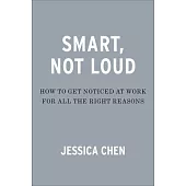 Smart, Not Loud: How to Get Noticed at Work for All the Right Reasons