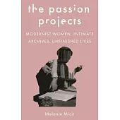 The Passion Projects: Modernist Women, Intimate Archives, Unfinished Lives