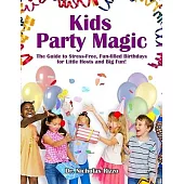 Kids Party Magic: The Guide to Stress-Free, Fun-Filled Birthdays for Little Hosts and Big Fun!