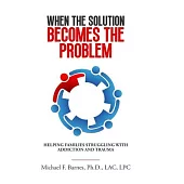 When the Solution Becomes the Problem: Helping Families Struggling with Addiction and Trauma