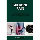 Tailbone Pain: A Beginner’s 3-Step Guide to Managing Coccyx Pain Through Diet and Other Natural Methods, With Sample Recipes and a Me