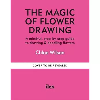 The Magic of Flower Drawing: A Mindful, Step-By-Step Guide to Drawing & Doodling Flowers