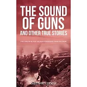 The Sound of Guns and Other True Stories: The Truth Is Too Often Stranger Than Fiction!