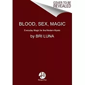 Blood, Sex, Magic: Everyday Magic for the Modern Mystic