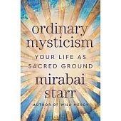Ordinary Mysticism: Your Life as Holy Ground