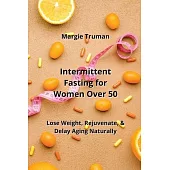 Intermittent Fasting for Women Over 50: Lose Weight, Rejuvenate, & Delay Aging Naturally