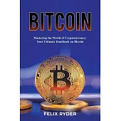 Bitcoin - Mastering The World Of Cryptocurrency: Your Ultimate Handbook On Bitcoin