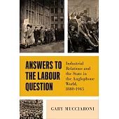 Answers to the Labour Question: Industrial Relations and the State in the Anglophone World, 1880-1945
