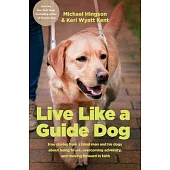 Live Like a Guide Dog: True Stories from a Blind Man and His Dogs about Being Brave, Overcoming Adversity, and Moving Forward in Faith