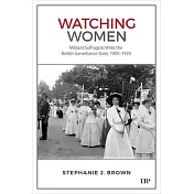 Watching Women: Militant Suffragists Write the British Surveillance State, 1905-1924