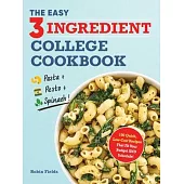 The Easy Three-Ingredient College Cookbook: 100 Quick, Low-Cost Recipes That Fit Your Budget and Schedule