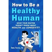 How to Be a Healthy Human: What Your Doctor Doesn’t Know about Health and Longevity