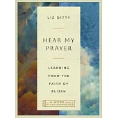 Hear My Prayer: Learning from the Faith of Elijah--A 6-Week Bible Study Experience
