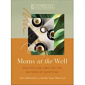 Moms at the Well: Meeting God Through the Mothers of Scripture--A 7-Week Bible Study Experience