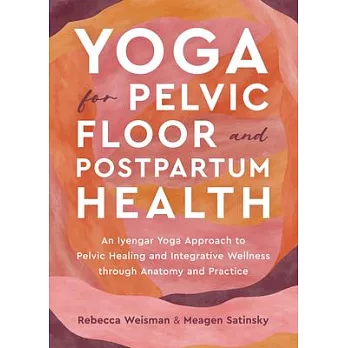 Yoga for Pelvic Floor and Postpartum Health: An Iyengar Yoga Approach to Pelvic Healing and Integrative Wellness Through Anat Omy and Practice