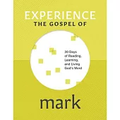 Experience the Gospel of Mark: 30 Days of Reading, Learning, and Living God’s Word