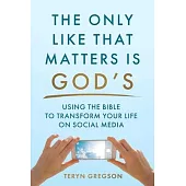 Only Like That Matters Is God’s: Using the Bible to Transform Your Life on Social Media