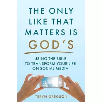 Only Like That Matters Is God’s: Using the Bible to Transform Your Life on Social Media