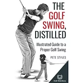 The Golf Swing, Distilled: Illustrated Guide to a Proper Golf Swing