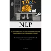 Nlp: The Greatest Beginner’s Manual That Divulges Methods For Mental Manipulation, Understanding People’s Thoughts, And Rea