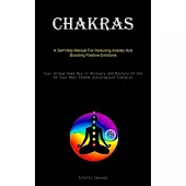 Chakras: A Self Help Manual For Reducing Anxiety And Boosting Positive Emotions (Your Unique Road Map To Recovery And Mastery O