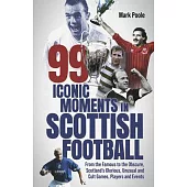 99 Iconic Moments in Scots Football: From the Famous to the Obscure, Scotland’s Glorious, Unusual and Cult Games, Players and Events