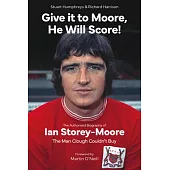 Give It to Moore, He Will Score!: The Authorised Biography of Ian Storey-Moore, the Man Clough Couldn’t Buy
